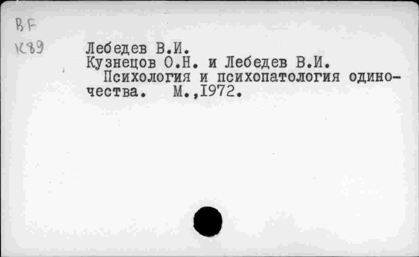 ﻿НР
Лебедев В.И.
Кузнецов О.Н. и Лебедев В.И.
Психология и психопатология одиночества. М.,1972.